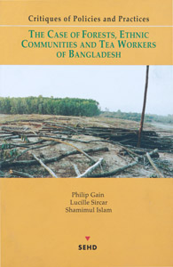 Critiques of Policies and Practices: The Case of the Forests, Ethnic Communities and Tea Workers of Bangladesh 